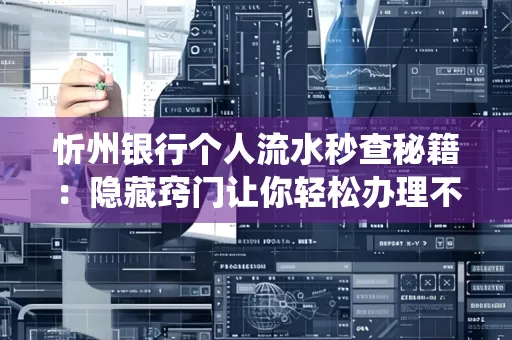 忻州银行个人流水秒查秘籍:隐藏窍门让你轻松办理不绕路