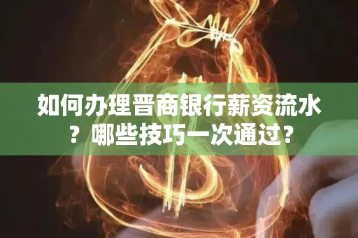 如何办理晋商银行薪资流水?哪些技巧一次通过?