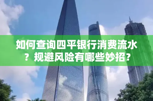 如何查询四平银行消费流水?规避风险有哪些妙招?