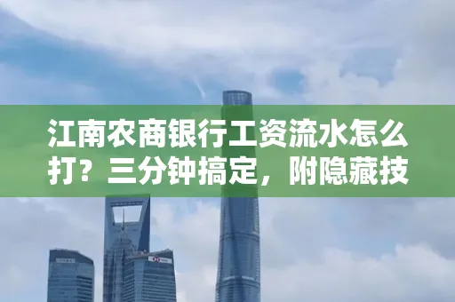 江南农商银行工资流水怎么打?三分钟搞定,附隐藏技巧