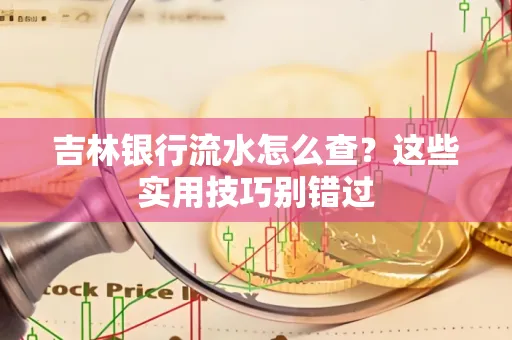 吉林银行流水怎么查?这些实用技巧别错过