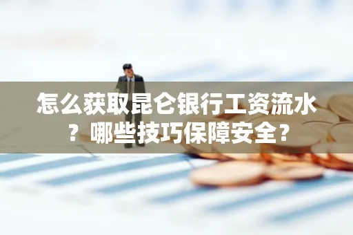 怎么获取昆仑银行工资流水?哪些技巧保障安全?