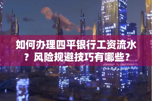 如何办理四平银行工资流水?风险规避技巧有哪些?