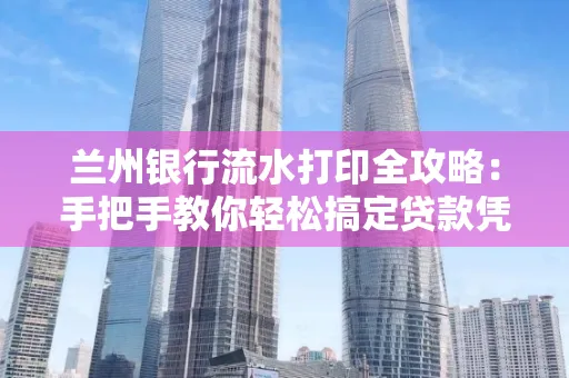 兰州银行流水打印全攻略:手把手教你轻松搞定贷款凭证