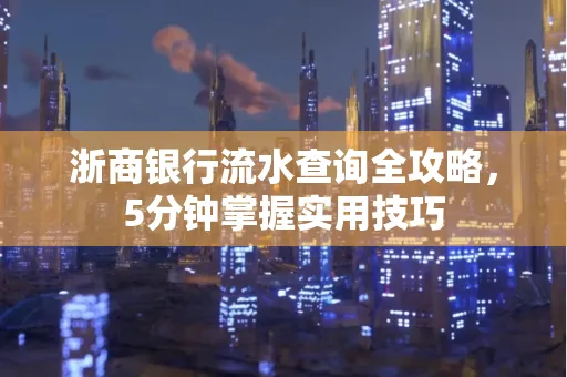 浙商银行流水查询全攻略,5分钟掌握实用技巧