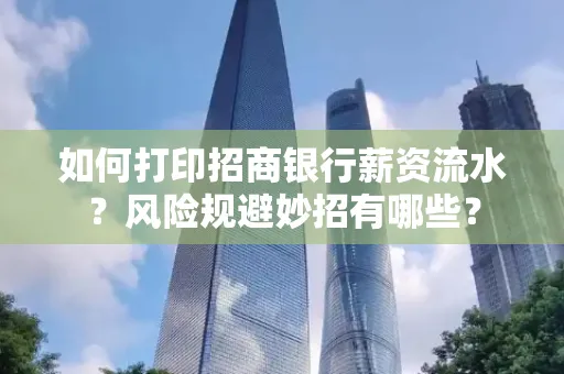如何打印招商银行薪资流水?风险规避妙招有哪些?