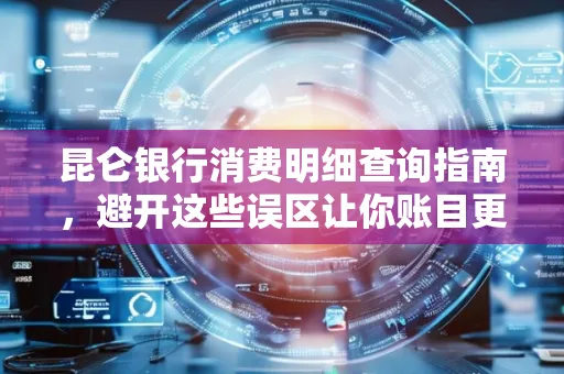 昆仑银行消费明细查询指南,避开这些误区让你账目更清晰