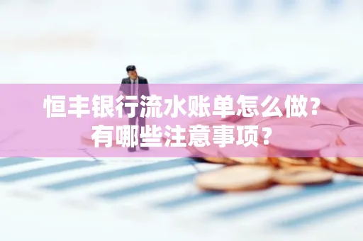 恒丰银行流水账单怎么做?有哪些注意事项?