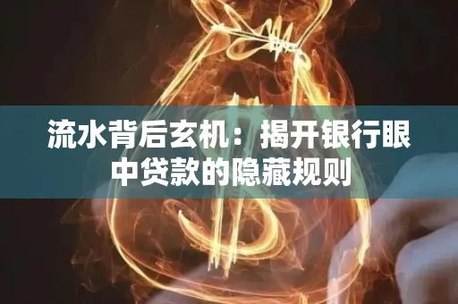 流水背后玄机:揭开银行眼中贷款的隐藏规则