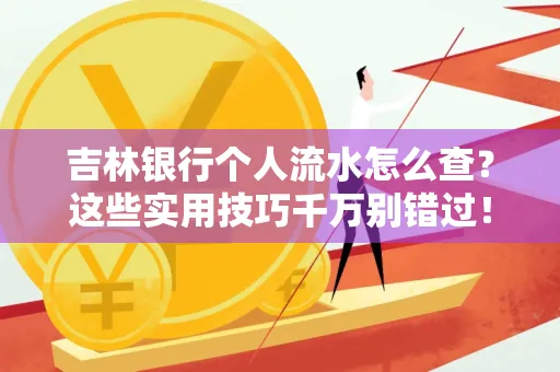 吉林银行个人流水怎么查?这些实用技巧千万别错过!