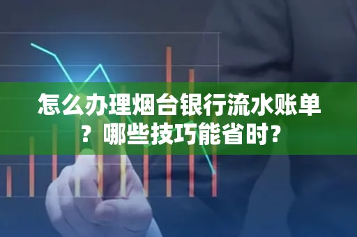 怎么办理烟台银行流水账单?哪些技巧能省时?