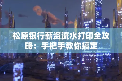 松原银行薪资流水打印全攻略:手把手教你搞定