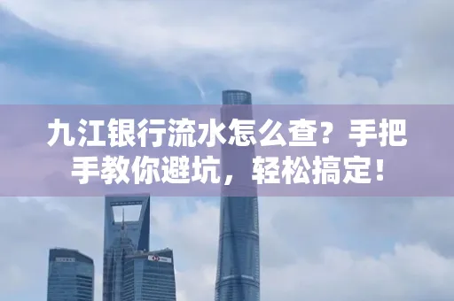 九江银行流水怎么查?手把手教你避坑,轻松搞定!