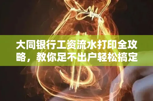 大同银行工资流水打印全攻略,教你足不出户轻松搞定