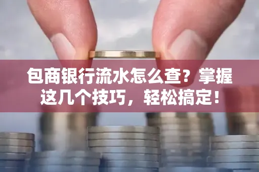 包商银行流水怎么查?掌握这几个技巧,轻松搞定!