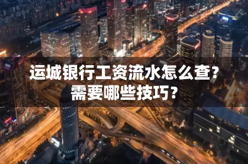 运城银行工资流水怎么查?需要哪些技巧? 运城银行工资流水怎么查?需要哪些技巧?