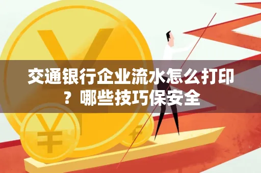 交通银行企业流水怎么打印？哪些技巧保安全