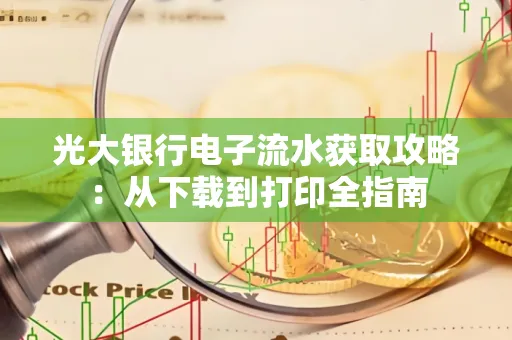 光大银行电子流水获取攻略:从下载到打印全指南 光大银行电子流水获取攻略:从下载到打印全指南