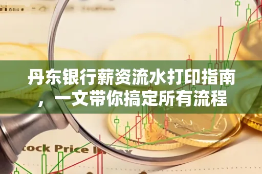 丹东银行薪资流水打印指南,一文带你搞定所有流程 丹东银行薪资流水打印指南,一文带你搞定所有流程
