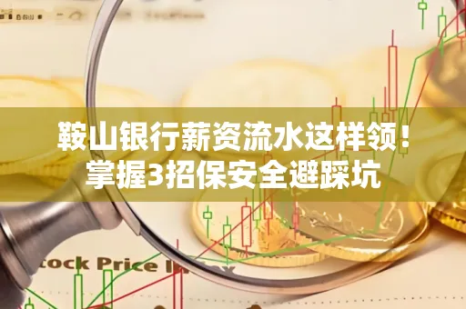 鞍山银行薪资流水这样领!掌握3招保安全避踩坑 鞍山银行薪资流水这样领!掌握3招保安全避踩坑