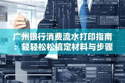 广州银行消费流水打印指南:轻轻松松搞定材料与步骤 广州银行消费流水打印指南:轻轻松松搞定材料与步骤