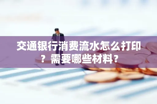 交通银行消费流水怎么打印?需要哪些材料?
