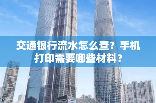 交通银行流水怎么查?手机打印需要哪些材料?