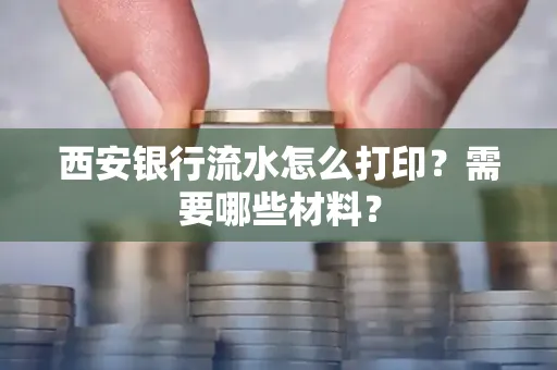 西安银行流水怎么打印?需要哪些材料?