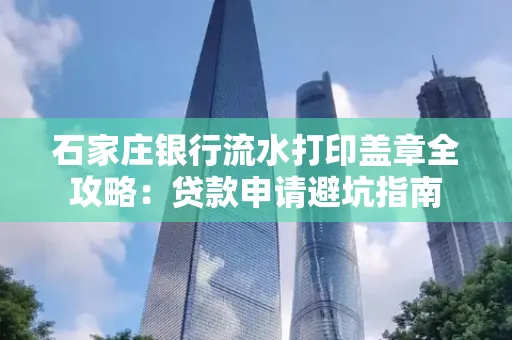 石家庄银行流水打印盖章全攻略:贷款申请避坑指南