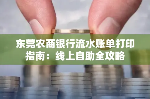 东莞农商银行流水账单打印指南:线上自助全攻略