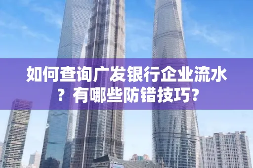 如何查询广发银行企业流水?有哪些防错技巧?