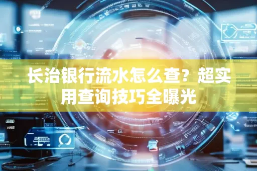 长治银行流水怎么查?超实用查询技巧全曝光