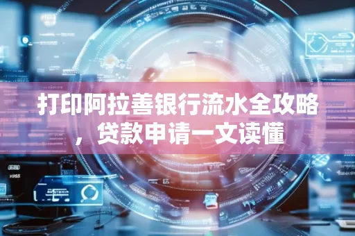 打印阿拉善银行流水全攻略,贷款申请一文读懂