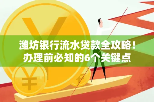 潍坊银行流水贷款全攻略!办理前必知的6个关键点