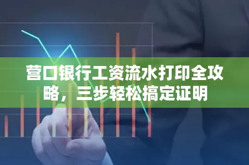营口银行工资流水打印全攻略,三步轻松搞定证明