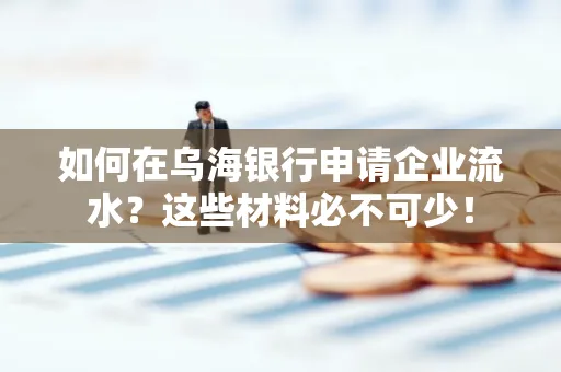 如何在乌海银行申请企业流水?这些材料必不可少!