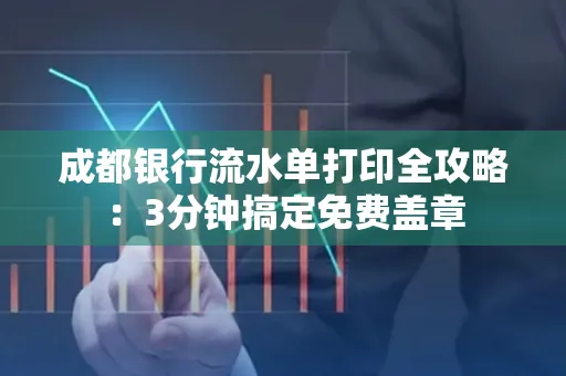 成都银行流水单打印全攻略:3分钟搞定免费盖章
