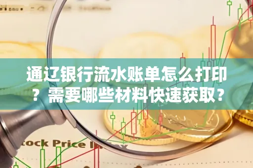 通辽银行流水账单怎么打印?需要哪些材料快速获取?