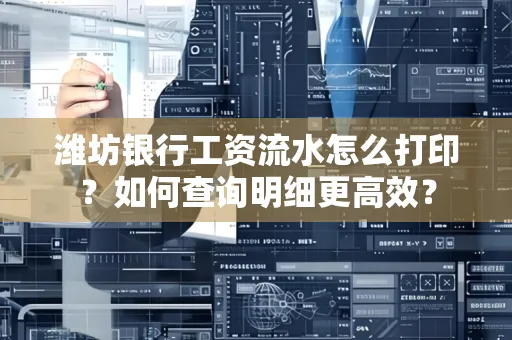 潍坊银行工资流水怎么打印?如何查询明细更高效?