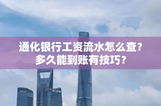 通化银行工资流水怎么查?多久能到账有技巧?