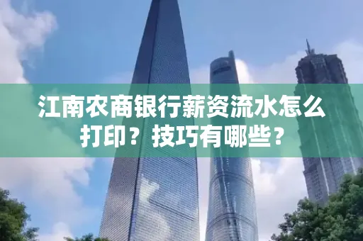 江南农商银行薪资流水怎么打印?技巧有哪些?