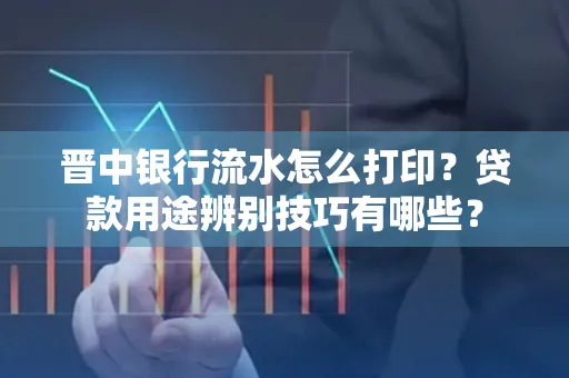 晋中银行流水怎么打印?贷款用途辨别技巧有哪些?