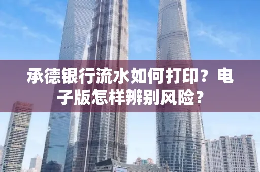 承德银行流水如何打印?电子版怎样辨别风险?