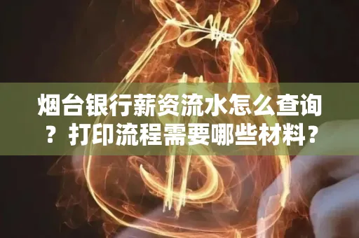 烟台银行薪资流水怎么查询?打印流程需要哪些材料?