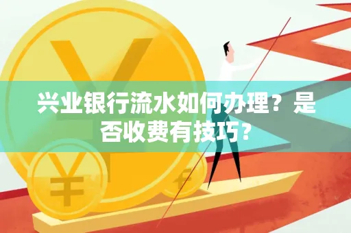 兴业银行流水如何办理?是否收费有技巧?