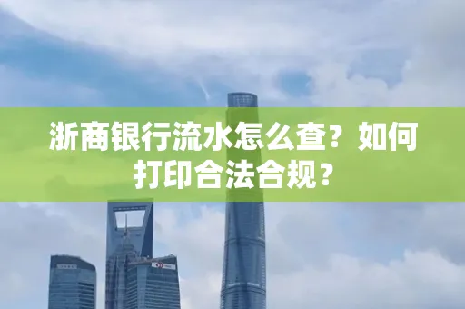 浙商银行流水怎么查?如何打印合法合规?