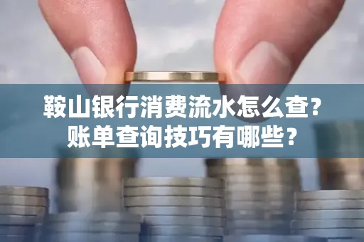 鞍山银行消费流水怎么查?账单查询技巧有哪些?