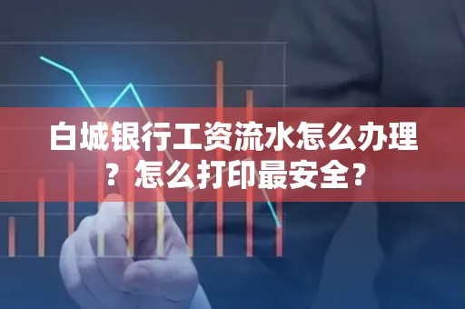 白城银行工资流水怎么办理?怎么打印最安全?