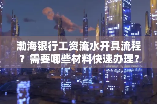 渤海银行工资流水开具流程?需要哪些材料快速办理?