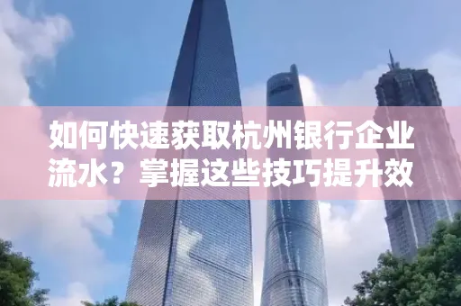 如何快速获取杭州银行企业流水?掌握这些技巧提升效率!